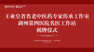 王業(yè)皇省名老中醫(yī)藥專家傳承工作室-湖州第四醫(yī)院名醫(yī)工作站在我院成功掛牌！