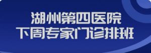 【專家|醫(yī)訊】吳興區(qū)中西醫(yī)結(jié)合醫(yī)院下周（4月28日--5月4日）專家、專病門診安排